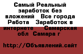 Самый Реальный заработок без вложений - Все города Работа » Заработок в интернете   . Самарская обл.,Самара г.